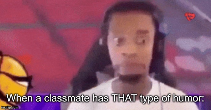 When a classmate has THAT type of humor: | made w/ Imgflip meme maker
