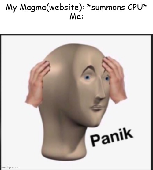 Panik | My Magma(website): *summons CPU*
Me: | image tagged in panik | made w/ Imgflip meme maker