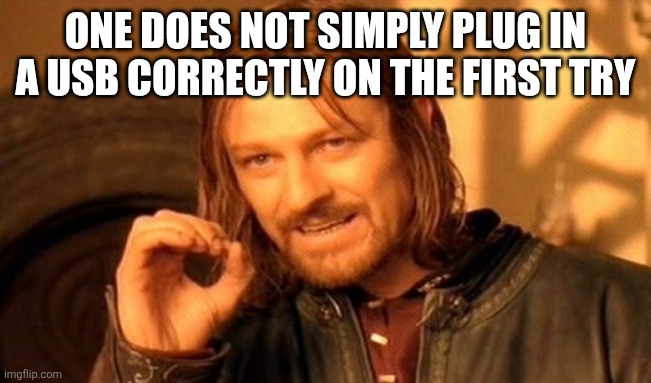 One Does Not Simply Meme | ONE DOES NOT SIMPLY PLUG IN A USB CORRECTLY ON THE FIRST TRY | image tagged in memes,one does not simply | made w/ Imgflip meme maker