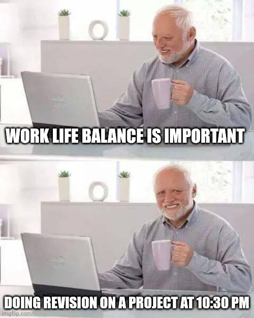 Hide the Pain Harold Meme | WORK LIFE BALANCE IS IMPORTANT; DOING REVISION ON A PROJECT AT 10:30 PM | image tagged in memes,hide the pain harold | made w/ Imgflip meme maker