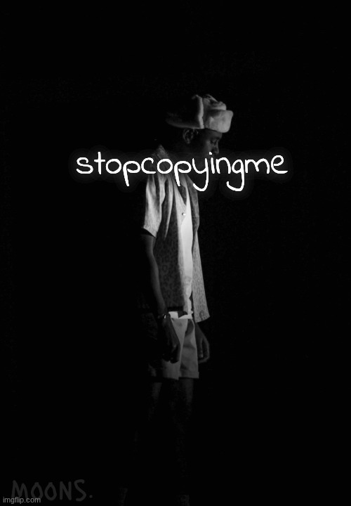 those who know | stopcopyingme | image tagged in moons tyler temp | made w/ Imgflip meme maker