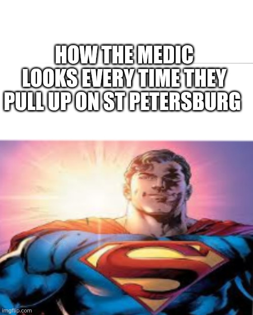 Superman starman meme | HOW THE MEDIC LOOKS EVERY TIME THEY PULL UP ON ST PETERSBURG | image tagged in superman starman meme | made w/ Imgflip meme maker