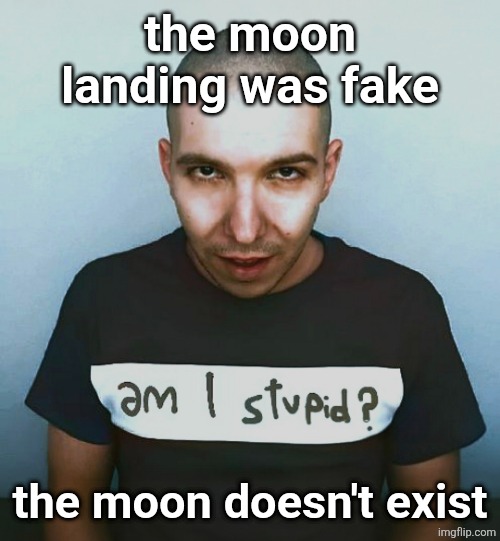 two steps ahead | the moon landing was fake; the moon doesn't exist | image tagged in two steps ahead | made w/ Imgflip meme maker