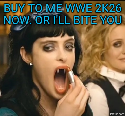 Vampire girl ? | BUY TO ME WWE 2K26 NOW. OR I'LL BITE YOU | image tagged in vampire girl | made w/ Imgflip meme maker