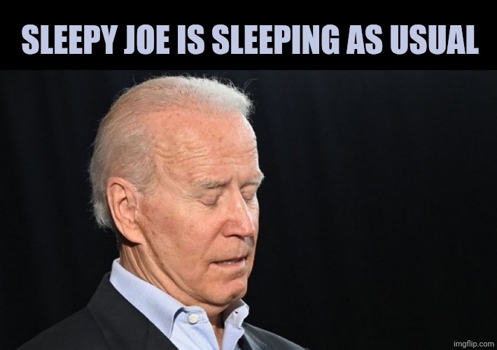 Sleepy Joe Biden | SLEEPY JOE IS SLEEPING AS USUAL | image tagged in sleepy joe biden | made w/ Imgflip meme maker