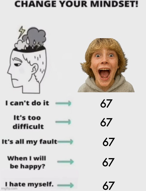 I hate it too but I had to | 67; 67; 67; 67; 67 | image tagged in change your mindset,67,dumb | made w/ Imgflip meme maker
