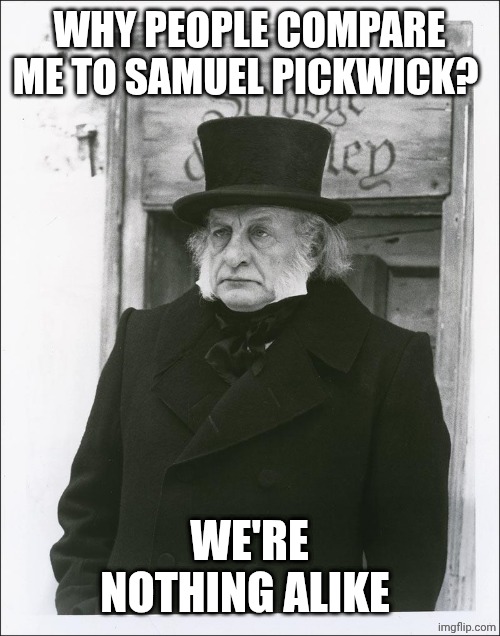Scrooge- Pickwick comparison | WHY PEOPLE COMPARE ME TO SAMUEL PICKWICK? WE'RE NOTHING ALIKE | image tagged in scrooge - scott | made w/ Imgflip meme maker
