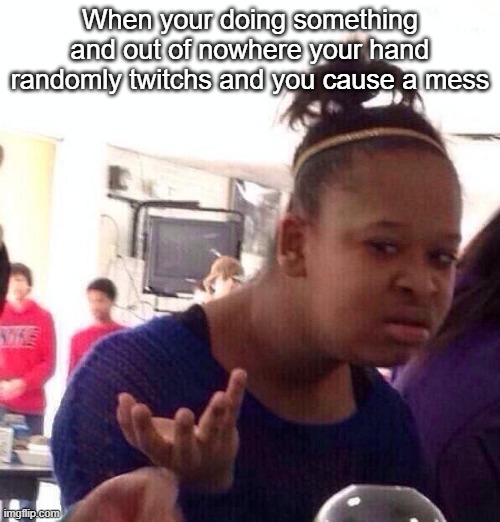 what the hell did u just witness | When your doing something and out of nowhere your hand randomly twitchs and you cause a mess | image tagged in memes,black girl wat | made w/ Imgflip meme maker