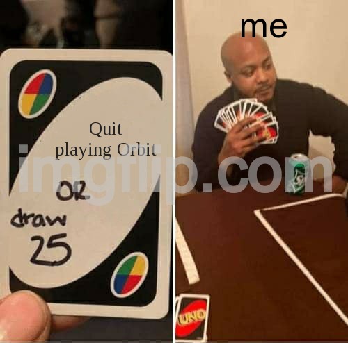 UNO Draw 25 Cards | me; Quit playing Orbit | image tagged in memes,uno draw 25 cards | made w/ Imgflip meme maker