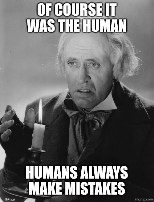 Scrooge | OF COURSE IT WAS THE HUMAN HUMANS ALWAYS MAKE MISTAKES | image tagged in scrooge | made w/ Imgflip meme maker