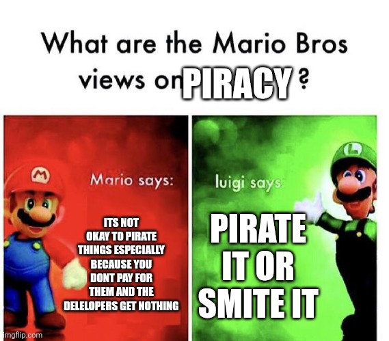 Mario Bros Views | PIRACY; ITS NOT OKAY TO PIRATE THINGS ESPECIALLY BECAUSE YOU DONT PAY FOR THEM AND THE DELELOPERS GET NOTHING; PIRATE IT OR SMITE IT | image tagged in mario bros views | made w/ Imgflip meme maker