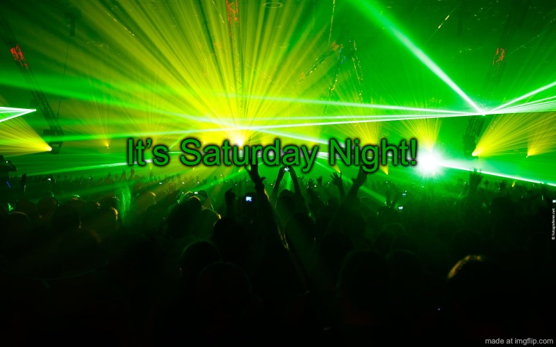 Party Time | It’s Saturday Night! | image tagged in party time | made w/ Imgflip meme maker
