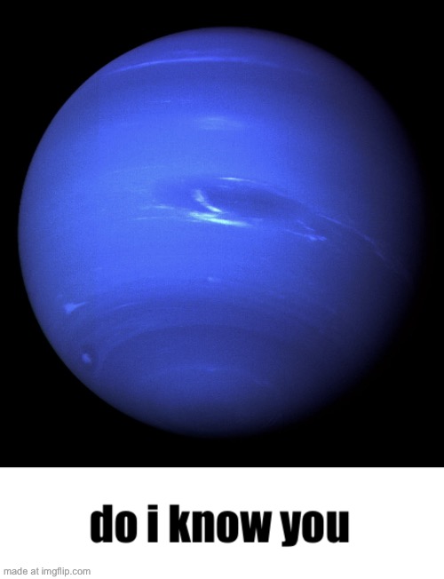 Neptune do I know you | image tagged in neptune do i know you | made w/ Imgflip meme maker