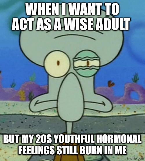 I hate being 24... | WHEN I WANT TO ACT AS A WISE ADULT; BUT MY 20S YOUTHFUL HORMONAL FEELINGS STILL BURN IN ME | image tagged in squidward eye twitch | made w/ Imgflip meme maker
