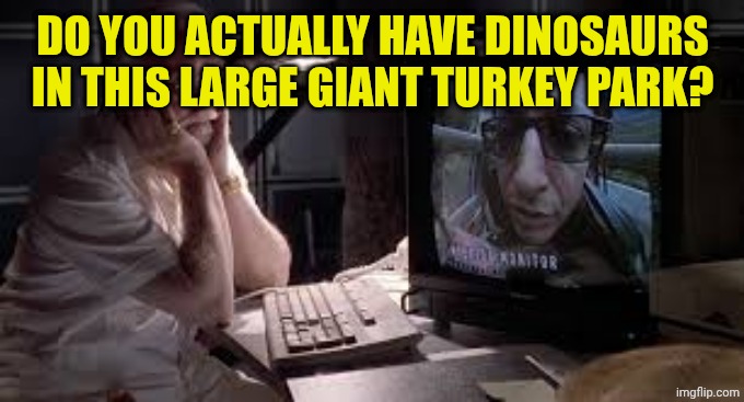 dinosaurs on your dinosaur tour | DO YOU ACTUALLY HAVE DINOSAURS IN THIS LARGE GIANT TURKEY PARK? | image tagged in dinosaurs on your dinosaur tour | made w/ Imgflip meme maker