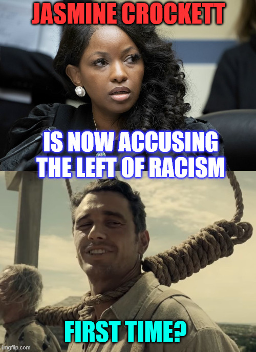 First time? | JASMINE CROCKETT; IS NOW ACCUSING THE LEFT OF RACISM; FIRST TIME? | image tagged in jasmine crockett,first time,accuses the left of racism | made w/ Imgflip meme maker