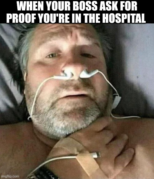 When Your Boss Ask For Proof | WHEN YOUR BOSS ASK FOR PROOF YOU'RE IN THE HOSPITAL | image tagged in chrisjoines1 | made w/ Imgflip meme maker