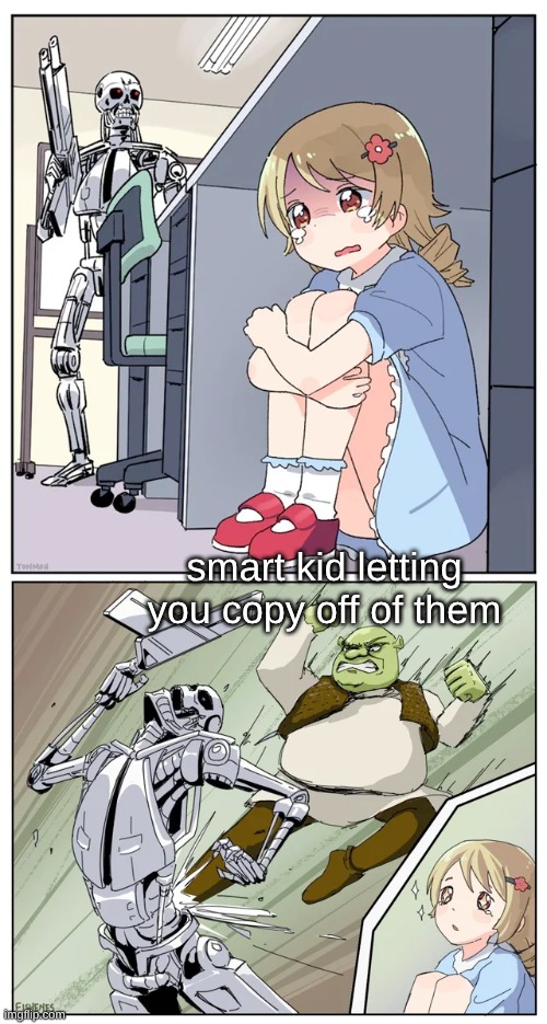shrek killing terminator | smart kid letting you copy off of them | image tagged in shrek killing terminator | made w/ Imgflip meme maker