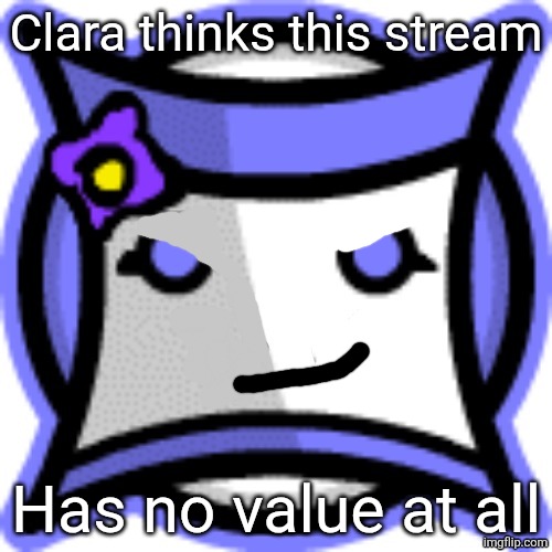 Mouthless clara | Clara thinks this stream; Has no value at all | image tagged in mouthless clara | made w/ Imgflip meme maker