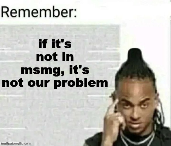 if it's not in msmg, it's not our problem | image tagged in if it's not in msmg it's not our problem | made w/ Imgflip meme maker