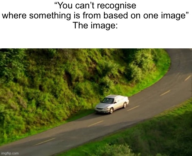 “You can’t recognise where something is from based on one image”
The image: | made w/ Imgflip meme maker