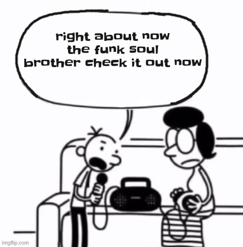 right about now the funk soul brother check it out now | made w/ Imgflip meme maker