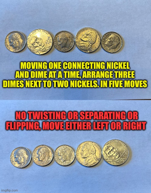 Bar trick, bet it can’t be done. Drink for free | MOVING ONE CONNECTING NICKEL AND DIME AT A TIME, ARRANGE THREE DIMES NEXT TO TWO NICKELS. IN FIVE MOVES; NO TWISTING OR SEPARATING OR FLIPPING, MOVE EITHER LEFT OR RIGHT | image tagged in gifs,fun,trick,bar jokes,puzzle,riddle | made w/ Imgflip meme maker