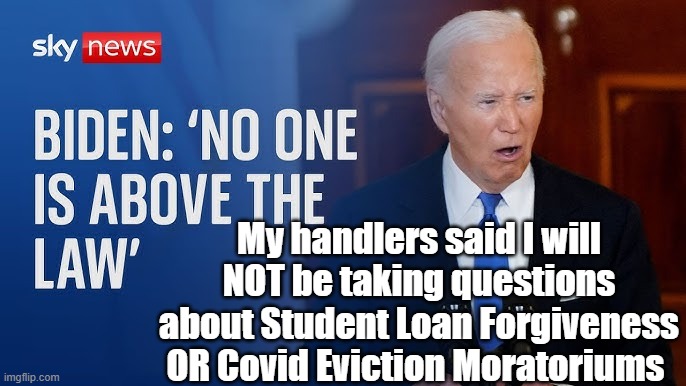 My handlers said I will NOT be taking questions about Student Loan Forgiveness OR Covid Eviction Moratoriums | made w/ Imgflip meme maker