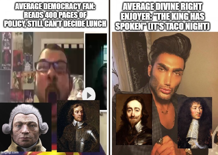 Average Fan vs Average Enjoyer | AVERAGE DIVINE RIGHT ENJOYER: "THE KING HAS SPOKEN" (IT'S TACO NIGHT); AVERAGE DEMOCRACY FAN: READS 400 PAGES OF POLICY, STILL CAN'T DECIDE LUNCH | image tagged in average fan vs average enjoyer | made w/ Imgflip meme maker