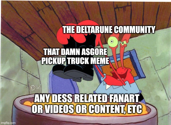 If I see any "Dr1V1ng 1N mY cAr" comments I swear to God... | THE DELTARUNE COMMUNITY; THAT DAMN ASGORE PICKUP TRUCK MEME; ANY DESS RELATED FANART OR VIDEOS OR CONTENT, ETC | image tagged in squeaky boots,deltarune,mr krabs,not funny | made w/ Imgflip meme maker
