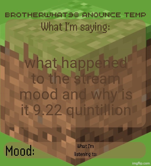 9,223,372,036,854,775,806 to be exact | what happened to the stream mood and why is it 9.22 quintillion | image tagged in brotherwhat98 anounce temp made by arabmogus | made w/ Imgflip meme maker