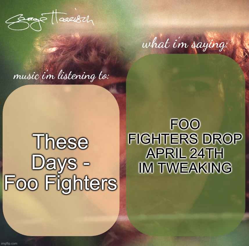 harrison. announcement template | FOO FIGHTERS DROP APRIL 24TH IM TWEAKING; These Days - Foo Fighters | image tagged in harrison announcement template | made w/ Imgflip meme maker