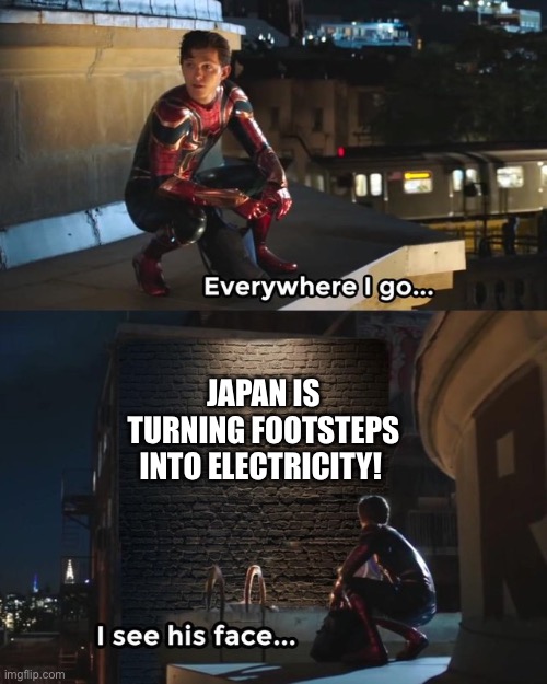 Ok but why the hell is this popping up all of a sudden- | JAPAN IS TURNING FOOTSTEPS INTO ELECTRICITY! | image tagged in everywhere i go i see his face | made w/ Imgflip meme maker