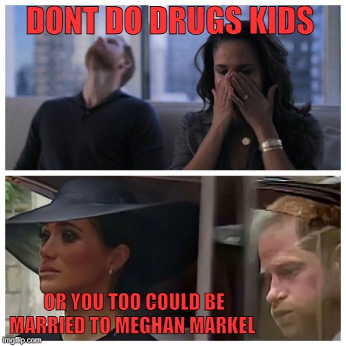 DONT DO DRUGS KIDS; OR YOU TOO COULD BE MARRIED TO MEGHAN MARKEL | made w/ Imgflip meme maker