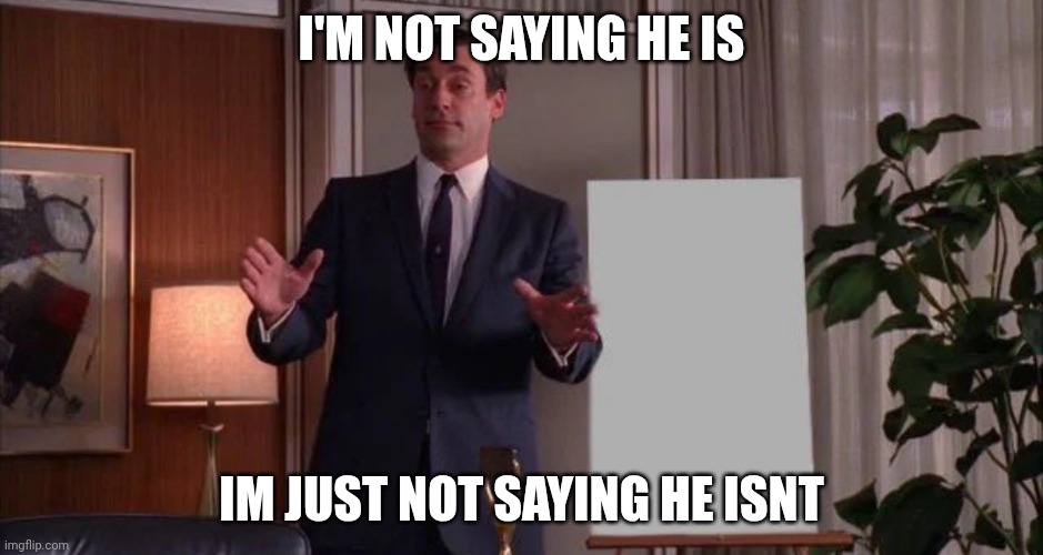 I'M NOT SAYING HE IS IM JUST NOT SAYING HE ISNT | image tagged in hear me out | made w/ Imgflip meme maker