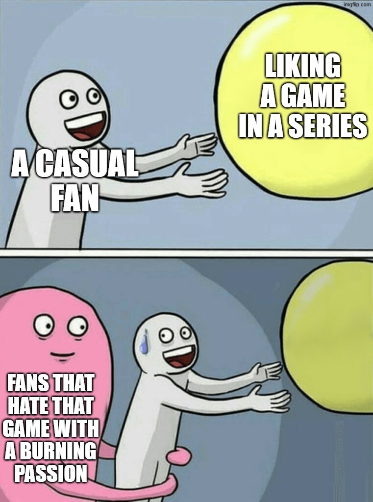 This ever happen to you? | LIKING A GAME IN A SERIES; A CASUAL
FAN; FANS THAT
HATE THAT
GAME WITH
A BURNING
PASSION | image tagged in memes,running away balloon | made w/ Imgflip meme maker