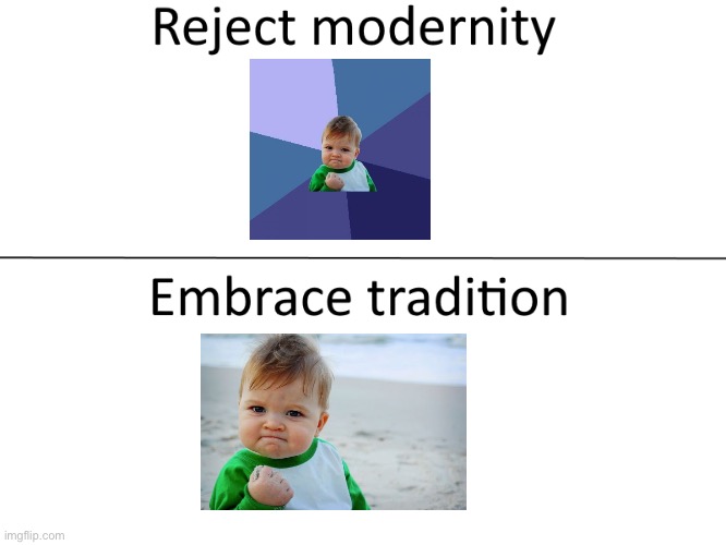 Reject modernity, Embrace tradition | image tagged in reject modernity embrace tradition | made w/ Imgflip meme maker
