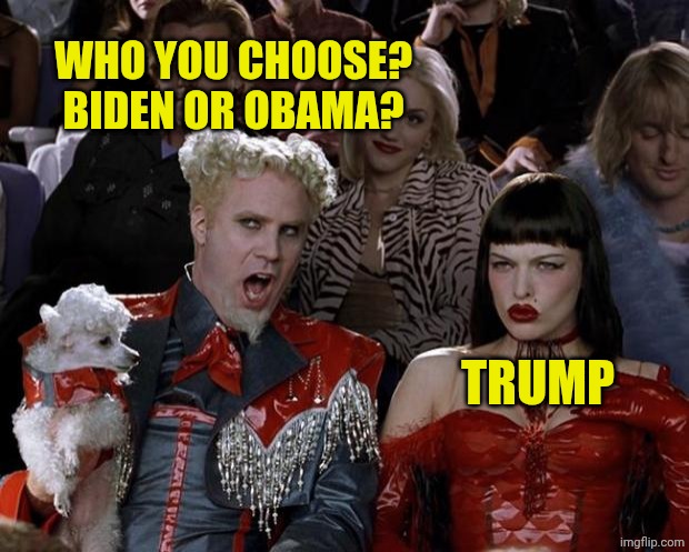 Mugatu So Hot Right Now Meme | WHO YOU CHOOSE? BIDEN OR OBAMA? TRUMP | image tagged in memes,mugatu so hot right now | made w/ Imgflip meme maker