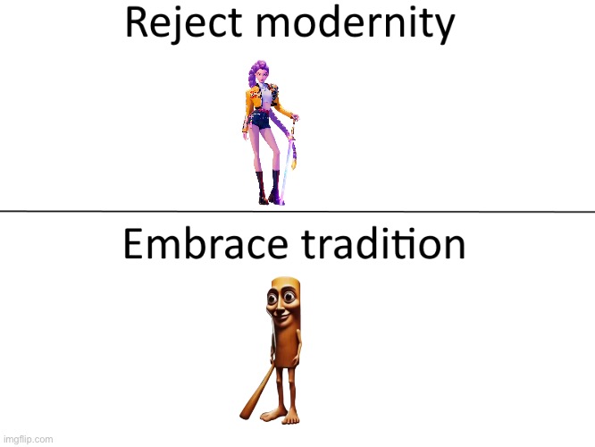 Reject modernity, Embrace tradition | image tagged in reject modernity embrace tradition | made w/ Imgflip meme maker