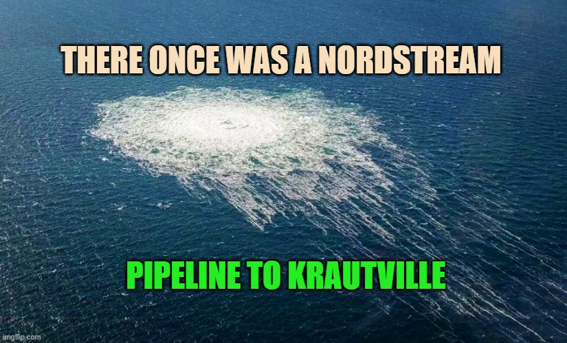 THERE ONCE WAS A NORDSTREAM PIPELINE TO KRAUTVILLE | image tagged in nord stream leak | made w/ Imgflip meme maker