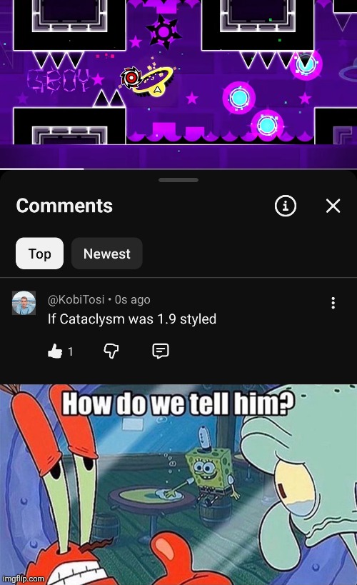 image tagged in how do we tell him,geometry dash,cataclysm,youtube,comments,funny | made w/ Imgflip meme maker