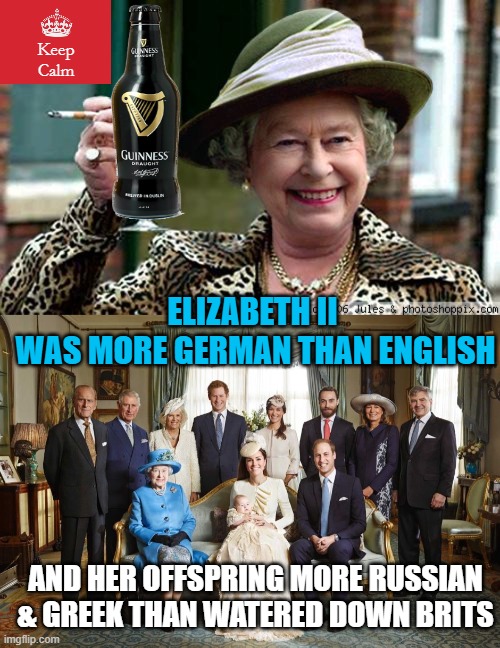 ELIZABETH II 
WAS MORE GERMAN THAN ENGLISH AND HER OFFSPRING MORE RUSSIAN
& GREEK THAN WATERED DOWN BRITS Keep
Calm | image tagged in queen elizabeth,british royal family | made w/ Imgflip meme maker