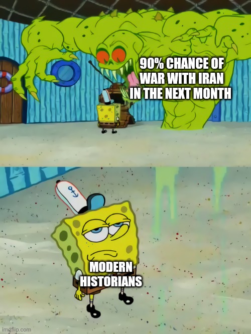 Well not like I haven't seen this coming | 90% CHANCE OF WAR WITH IRAN IN THE NEXT MONTH; MODERN HISTORIANS | image tagged in ghost not scaring spongebob | made w/ Imgflip meme maker