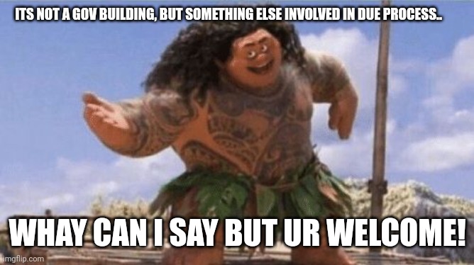 What Can I Say Except X? | ITS NOT A GOV BUILDING, BUT SOMETHING ELSE INVOLVED IN DUE PROCESS.. WHAY CAN I SAY BUT UR WELCOME! | image tagged in what can i say except x | made w/ Imgflip meme maker