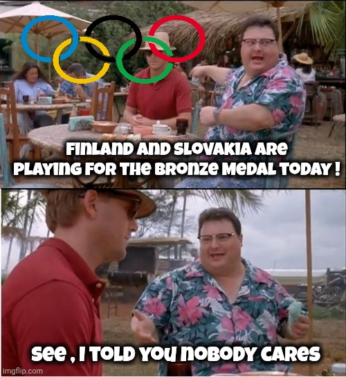 A Consolation Prize | Finland and Slovakia are playing for the Bronze Medal today ! See , I told you nobody cares | image tagged in memes,see nobody cares,winter olympics,hockey baby,canada,united states | made w/ Imgflip meme maker
