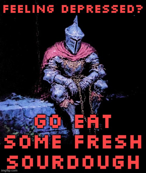 Always lifts my mood | FEELING DEPRESSED? GO EAT SOME FRESH SOURDOUGH | image tagged in rmk,bread,i love bread,knight | made w/ Imgflip meme maker