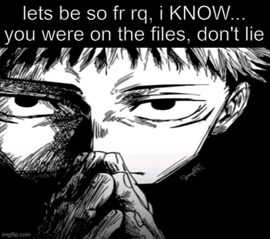Yea... | lets be so fr rq, i KNOW... you were on the files, don't lie | image tagged in 1000 yard stare | made w/ Imgflip meme maker