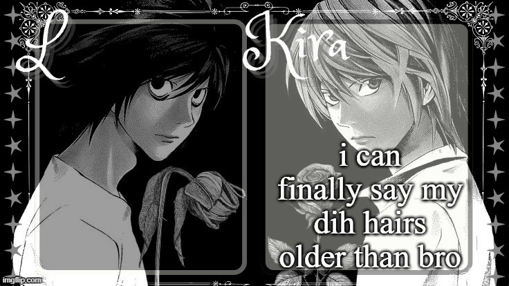 L and Kira temp | i can finally say my dih hairs older than bro | image tagged in l and kira temp | made w/ Imgflip meme maker