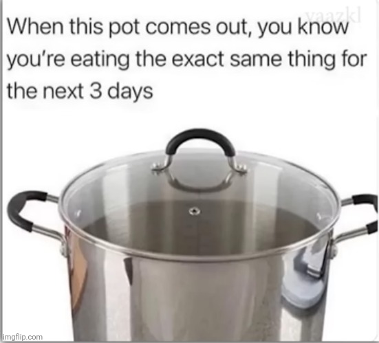 image tagged in memes,relatable,repost,dinner,food,pot | made w/ Imgflip meme maker