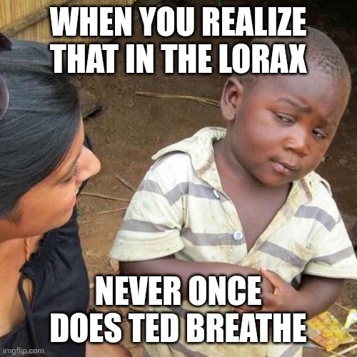 HOL UP | WHEN YOU REALIZE THAT IN THE LORAX; NEVER ONCE DOES TED BREATHE | image tagged in memes,third world skeptical kid,lorax,funny,hold up,so true memes | made w/ Imgflip meme maker
